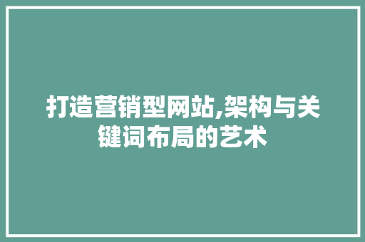 打造营销型网站,架构与关键词布局的艺术