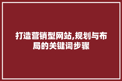 打造营销型网站,规划与布局的关键词步骤
