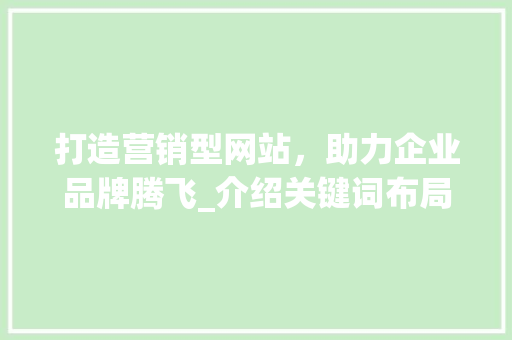 打造营销型网站，助力企业品牌腾飞_介绍关键词布局之路