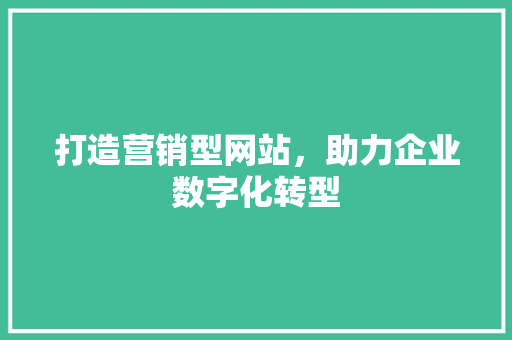 打造营销型网站，助力企业数字化转型