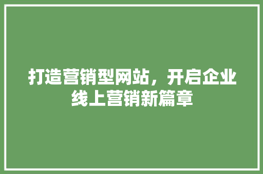 打造营销型网站，开启企业线上营销新篇章