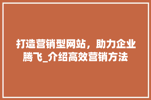 打造营销型网站，助力企业腾飞_介绍高效营销方法 打造营销型网站，助力企业腾飞_介绍高效营销方法 百度SEO