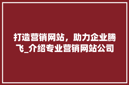 打造营销网站，助力企业腾飞_介绍专业营销网站公司的核心竞争力