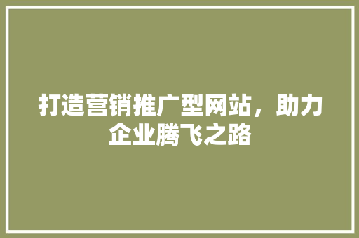 打造营销推广型网站，助力企业腾飞之路 打造营销推广型网站，助力企业腾飞之路 必应SEO