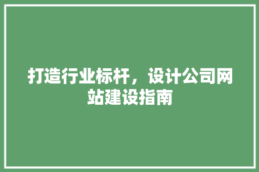 打造行业标杆，设计公司网站建设指南