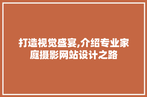 打造视觉盛宴,介绍专业家庭摄影网站设计之路