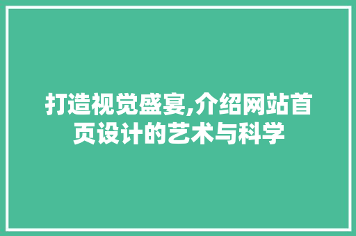 打造视觉盛宴,介绍网站首页设计的艺术与科学 打造视觉盛宴,介绍网站首页设计的艺术与科学 百度SEO