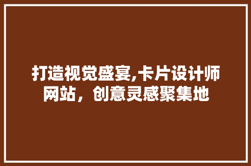 打造视觉盛宴,卡片设计师网站，创意灵感聚集地