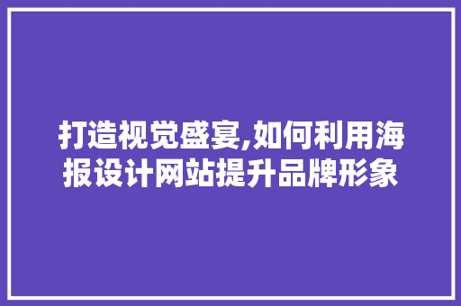 打造视觉盛宴,如何利用海报设计网站提升品牌形象