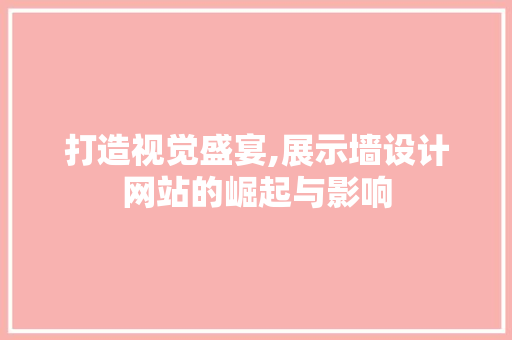 打造视觉盛宴,展示墙设计网站的崛起与影响