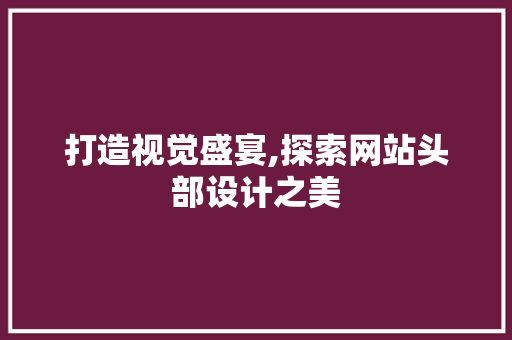 打造视觉盛宴,探索网站头部设计之美