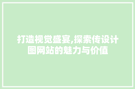打造视觉盛宴,探索传设计图网站的魅力与价值