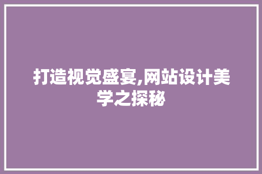 打造视觉盛宴,网站设计美学之探秘