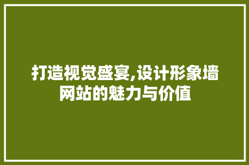 打造视觉盛宴,设计形象墙网站的魅力与价值 打造视觉盛宴,设计形象墙网站的魅力与价值 百度SEO