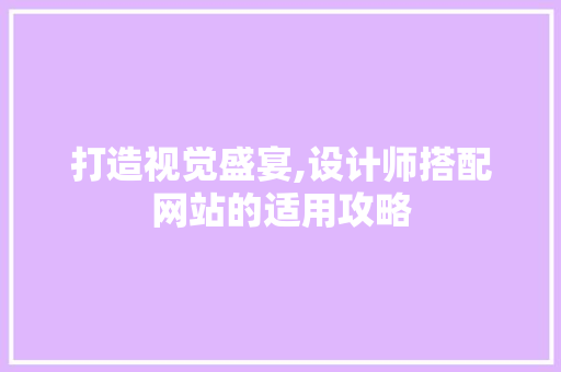 打造视觉盛宴,设计师搭配网站的适用攻略