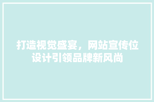 打造视觉盛宴，网站宣传位设计引领品牌新风尚