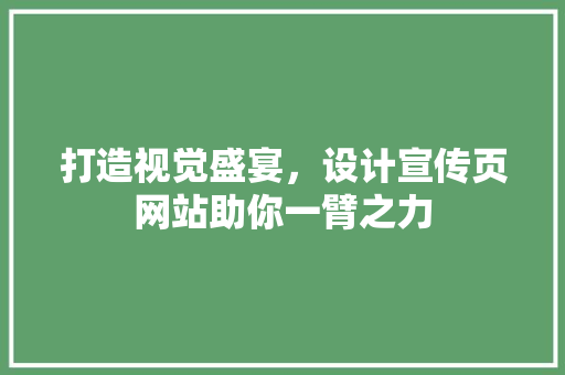 打造视觉盛宴，设计宣传页网站助你一臂之力 打造视觉盛宴，设计宣传页网站助你一臂之力 百度SEO