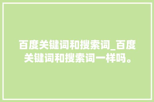百度关键词和搜索词_百度关键词和搜索词一样吗。 百度关键词和搜索词_百度关键词和搜索词一样吗。 SEO关键词