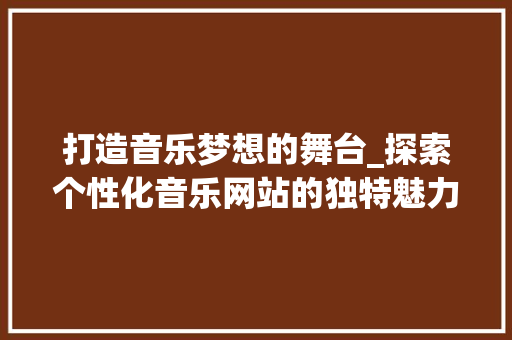打造音乐梦想的舞台_探索个性化音乐网站的独特魅力