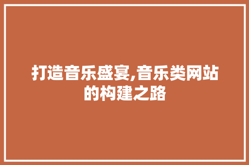打造音乐盛宴,音乐类网站的构建之路