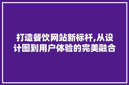 打造餐饮网站新标杆,从设计图到用户体验的完美融合