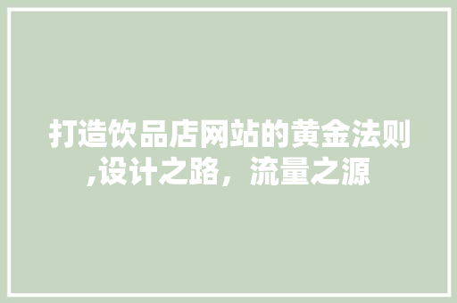 打造饮品店网站的黄金法则,设计之路，流量之源