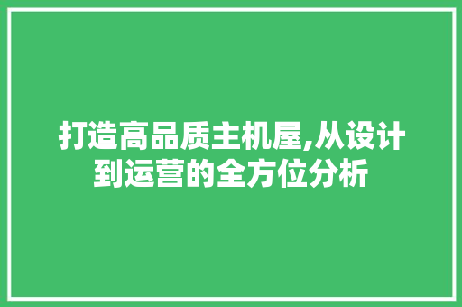打造高品质主机屋,从设计到运营的全方位分析