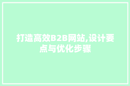 打造高效B2B网站,设计要点与优化步骤 打造高效B2B网站,设计要点与优化步骤 百度SEO