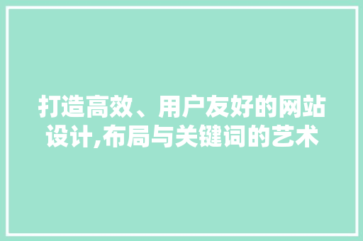 打造高效、用户友好的网站设计,布局与关键词的艺术