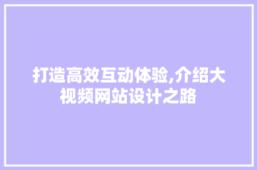 打造高效互动体验,介绍大视频网站设计之路 打造高效互动体验,介绍大视频网站设计之路 百度SEO