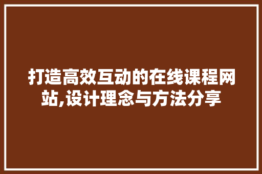 打造高效互动的在线课程网站,设计理念与方法分享