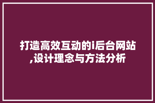 打造高效互动的i后台网站,设计理念与方法分析 百度SEO 打造高效互动的i后台网站,设计理念与方法分析 打造高效互动的i后台网站,设计理念与方法分析 百度SEO
