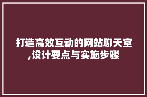 打造高效互动的网站聊天室,设计要点与实施步骤