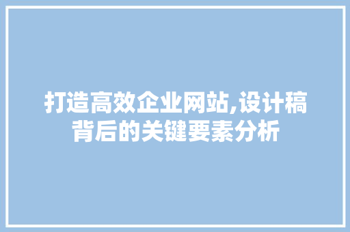 打造高效企业网站,设计稿背后的关键要素分析 打造高效企业网站,设计稿背后的关键要素分析 百度SEO