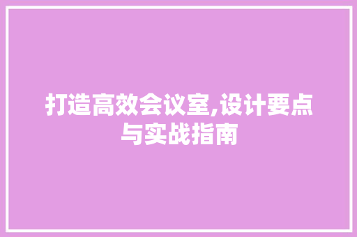 打造高效会议室,设计要点与实战指南