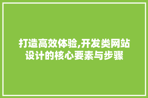 打造高效体验,开发类网站设计的核心要素与步骤 打造高效体验,开发类网站设计的核心要素与步骤 必应SEO
