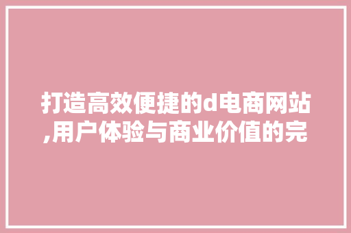 打造高效便捷的d电商网站,用户体验与商业价值的完美融合