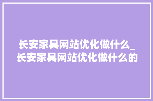 长安家具网站优化做什么_长安家具网站优化做什么的。 长安家具网站优化做什么_长安家具网站优化做什么的。 神马SEO