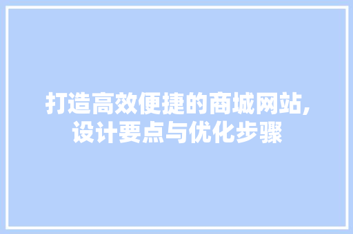 打造高效便捷的商城网站,设计要点与优化步骤