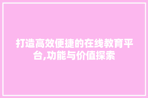 打造高效便捷的在线教育平台,功能与价值探索