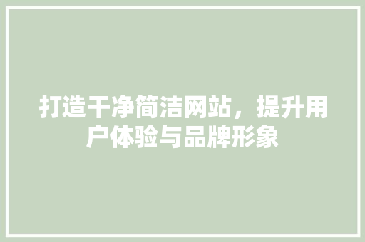 打造干净简洁网站，提升用户体验与品牌形象 打造干净简洁网站，提升用户体验与品牌形象 百度SEO