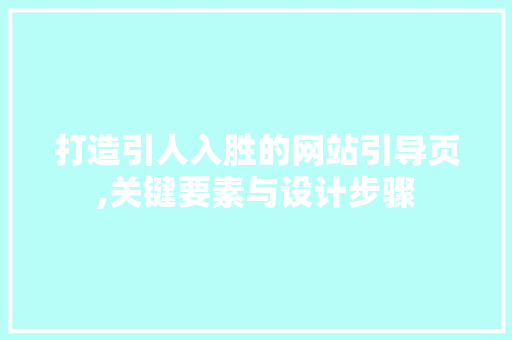打造引人入胜的网站引导页,关键要素与设计步骤