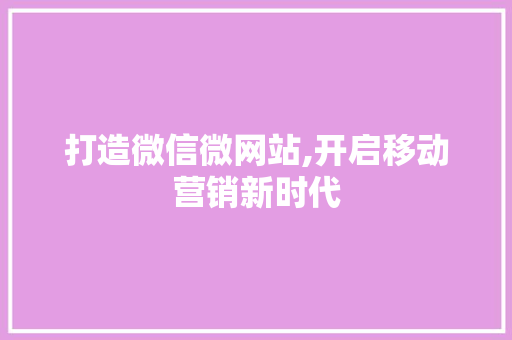 打造微信微网站,开启移动营销新时代