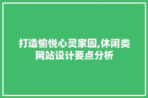 打造愉悦心灵家园,休闲类网站设计要点分析