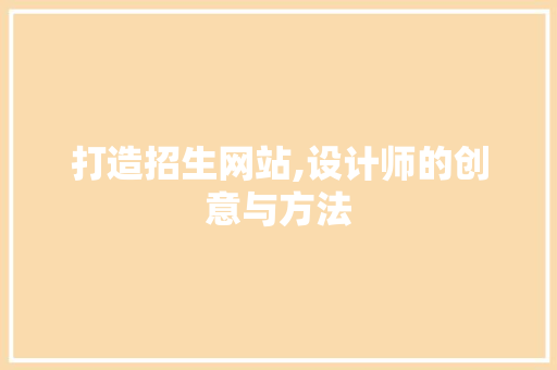 打造招生网站,设计师的创意与方法