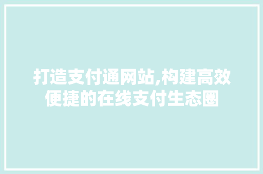 打造支付通网站,构建高效便捷的在线支付生态圈