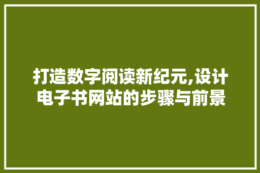打造数字阅读新纪元,设计电子书网站的步骤与前景