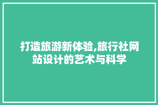 打造旅游新体验,旅行社网站设计的艺术与科学