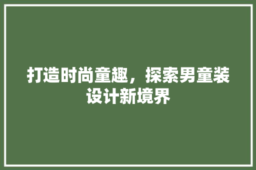 打造时尚童趣，探索男童装设计新境界