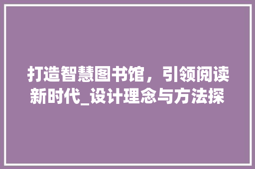 打造智慧图书馆，引领阅读新时代_设计理念与方法探索
